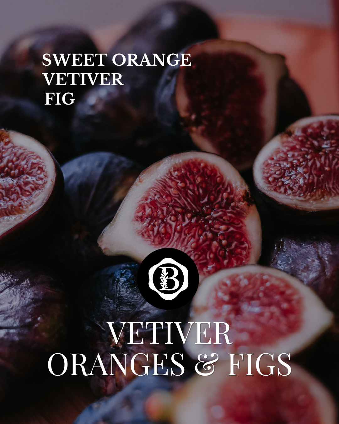 A close-up of fresh figs, including whole dark purple figs and several cut open to show deep pinkish-red seeds, with overlaid text reading 'SWEET ORANGE VETIVER FIG' and 'VETIVER ORANGES & FIGS' plus a circular "b"  monogram logo.